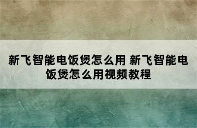 新飞智能电饭煲怎么用 新飞智能电饭煲怎么用视频教程